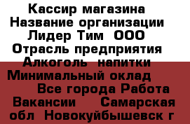 Кассир магазина › Название организации ­ Лидер Тим, ООО › Отрасль предприятия ­ Алкоголь, напитки › Минимальный оклад ­ 20 000 - Все города Работа » Вакансии   . Самарская обл.,Новокуйбышевск г.